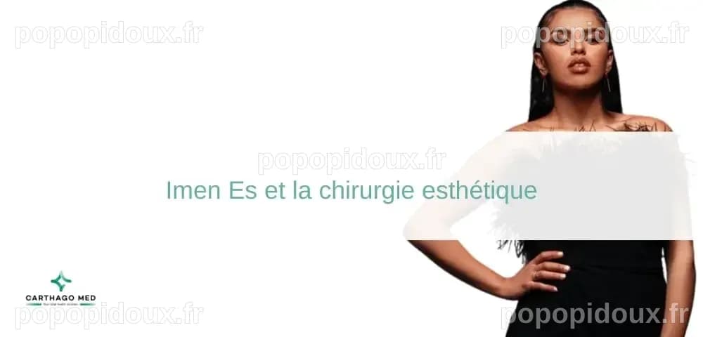 Imen Es et la chirurgie esthétique : un parcours authentique
