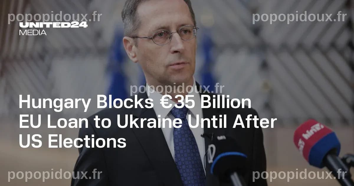 Hungary Blocks €35 Billion EU Loan to Ukraine Until After US Elections ...
