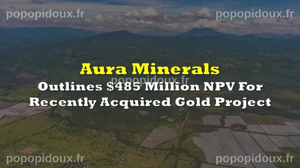 Aura Minerals Outlines $485 Million NPV For Recently Acquired Gold ...